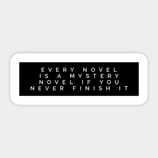 every novel is a mystery novel if you never finish it Sticker